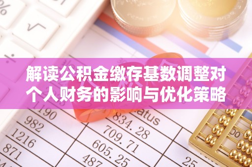 康保解读公积金缴存基数调整对个人财务的影响与优化策略