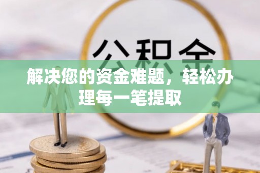 平川解决您的资金难题，轻松办理每一笔提取