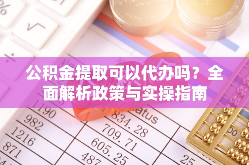 圣安多尼堂区公积金提取可以代办吗？全面解析政策与实操指南