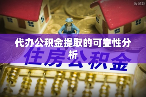 德州代办公积金提取的可靠性分析