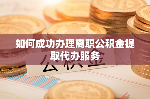 石屏如何成功办理离职公积金提取代办服务
