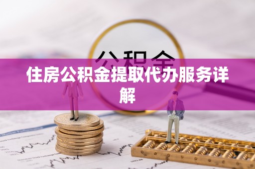 太原住房公积金提取代办服务详解